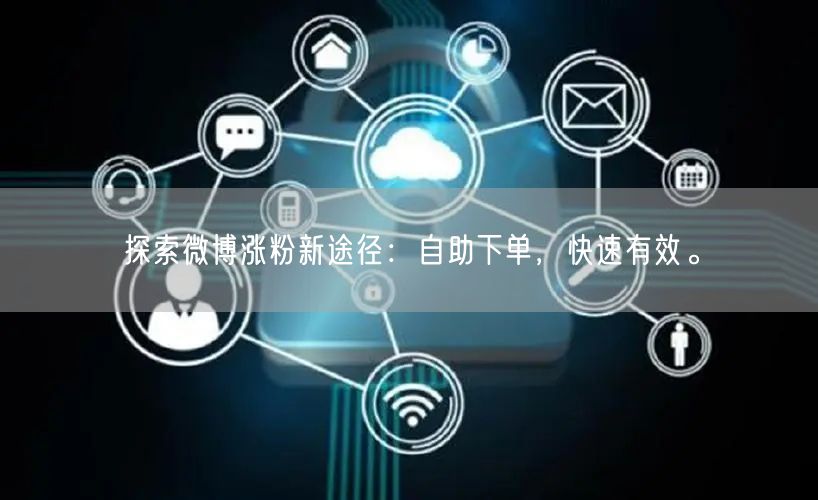 探索微博涨粉新途径：自助下单，快速有效。
