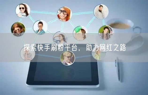 探索快手刷粉平台，助力网红之路