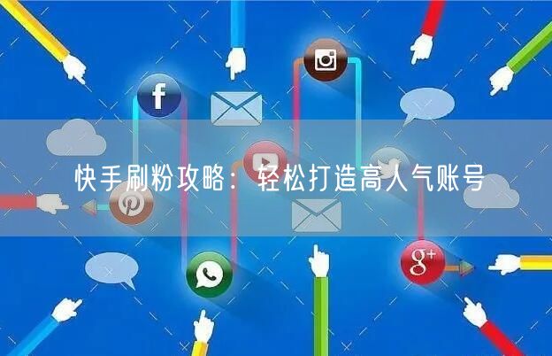 快手刷粉攻略：轻松打造高人气账号