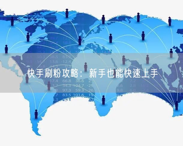 快手刷粉攻略：新手也能快速上手