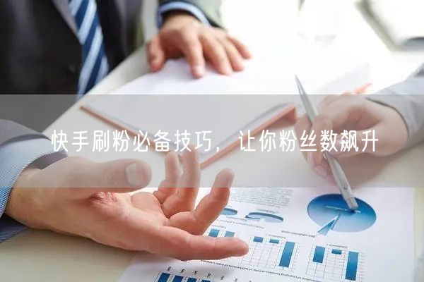 快手刷粉必备技巧，让你粉丝数飙升