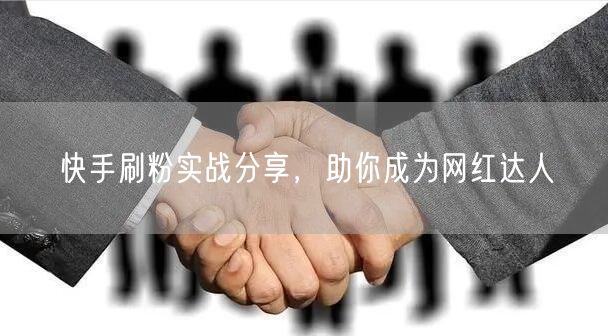 快手刷粉实战分享，助你成为网红达人