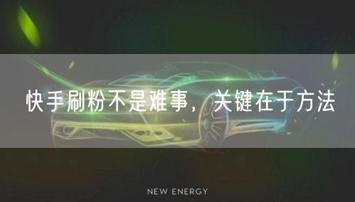 快手刷粉不是难事，关键在于方法