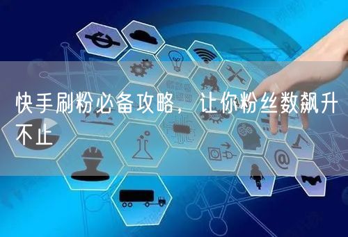 快手刷粉必备攻略，让你粉丝数飙升不止