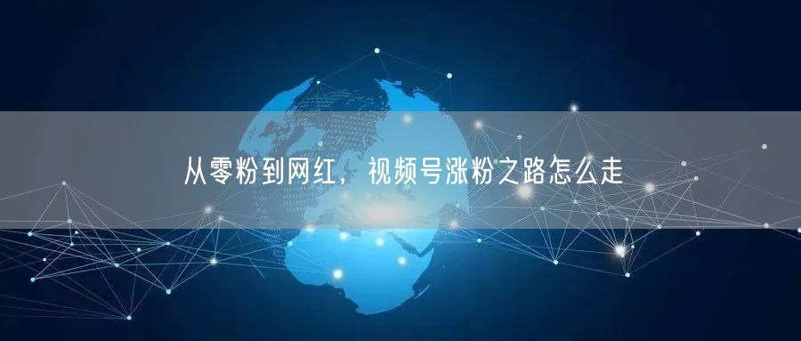 从零粉到网红，视频号涨粉之路怎么走