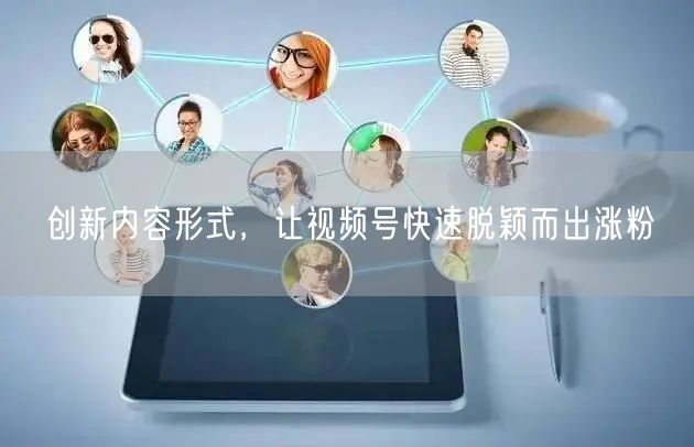创新内容形式，让视频号快速脱颖而出涨粉