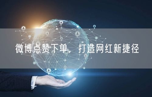 微博点赞下单，打造网红新捷径