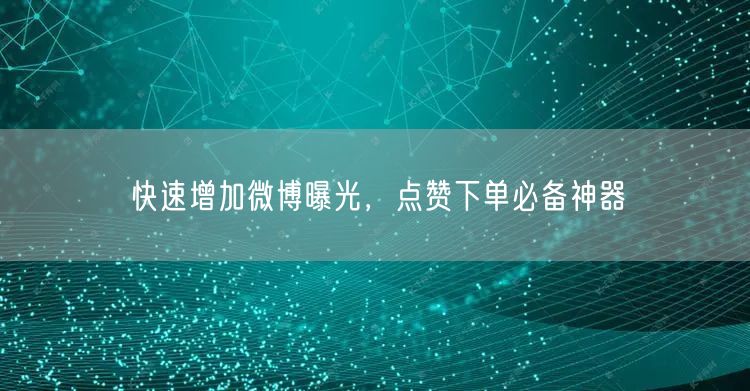 快速增加微博曝光，点赞下单必备神器