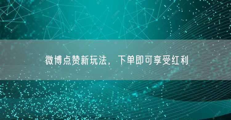 微博点赞新玩法，下单即可享受红利