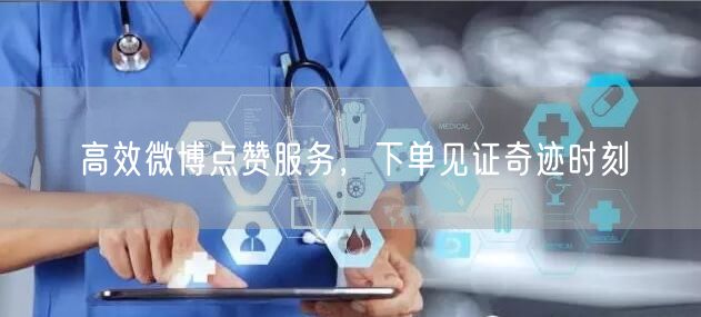 高效微博点赞服务，下单见证奇迹时刻