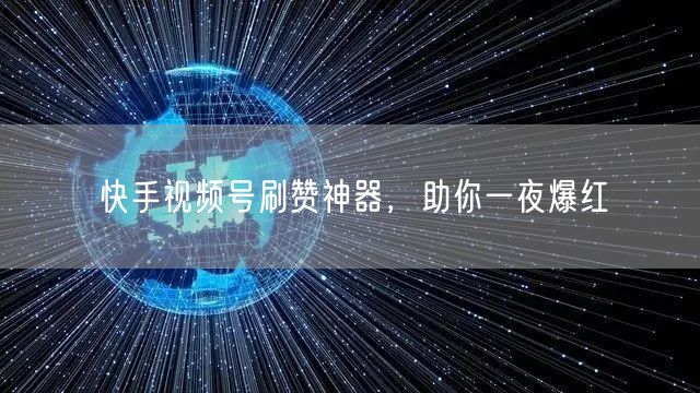 快手视频号刷赞神器，助你一夜爆红