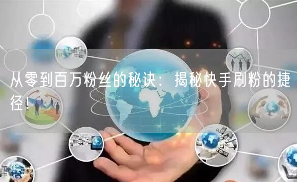 从零到百万粉丝的秘诀：揭秘快手刷粉的捷径！