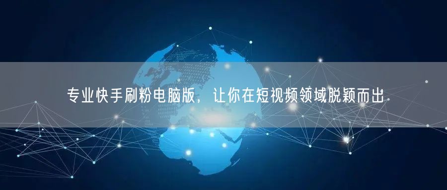 专业快手刷粉电脑版，让你在短视频领域脱颖而出