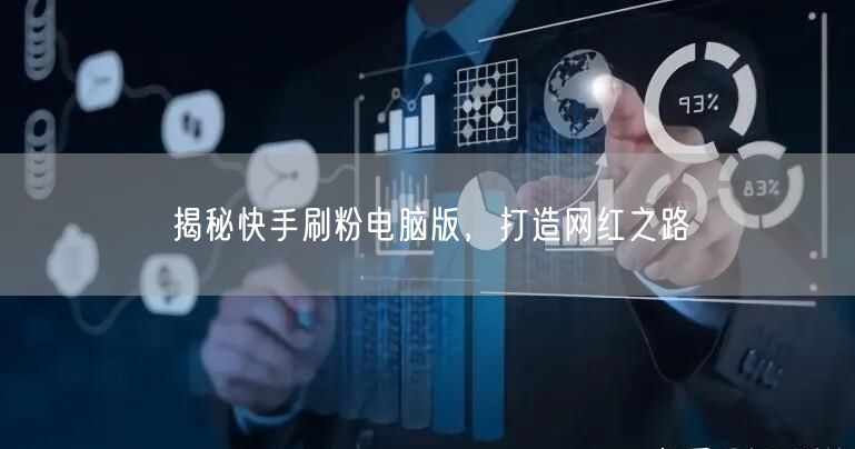 揭秘快手刷粉电脑版，打造网红之路