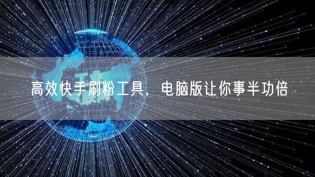 高效快手刷粉工具，电脑版让你事半功倍