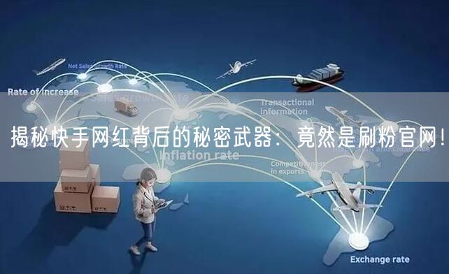 揭秘快手网红背后的秘密武器：竟然是刷粉官网！