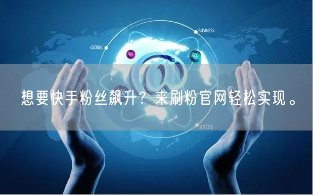 想要快手粉丝飙升？来刷粉官网轻松实现。