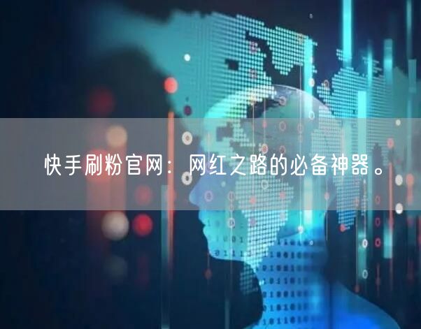 快手刷粉官网：网红之路的必备神器。