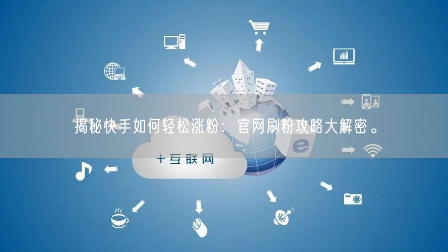 揭秘快手如何轻松涨粉：官网刷粉攻略大解密。