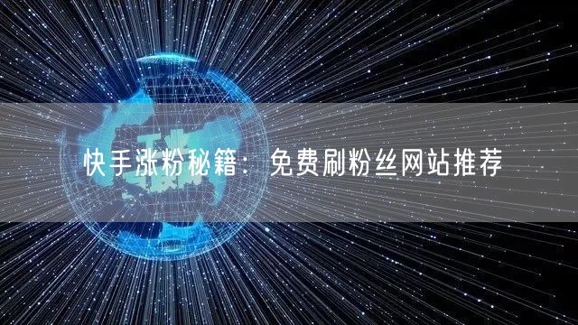 快手涨粉秘籍：免费刷粉丝网站推荐