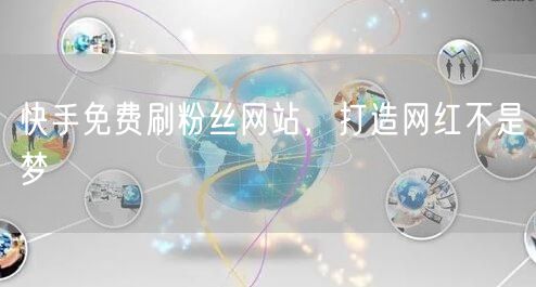 快手免费刷粉丝网站，打造网红不是梦