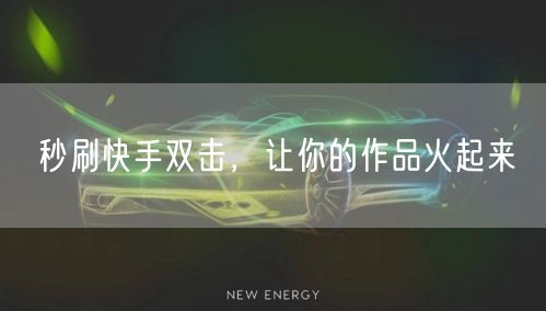 秒刷快手双击，让你的作品火起来