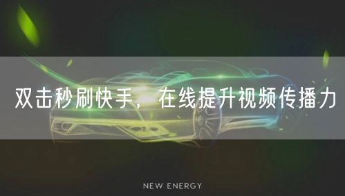 双击秒刷快手，在线提升视频传播力