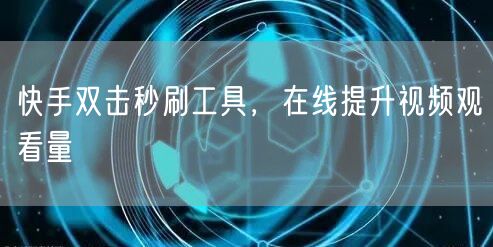 快手双击秒刷工具，在线提升视频观看量