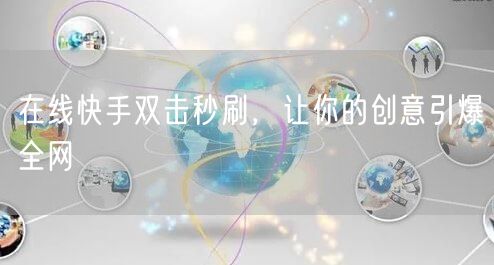 在线快手双击秒刷，让你的创意引爆全网