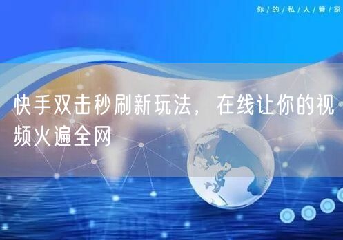 快手双击秒刷新玩法，在线让你的视频火遍全网