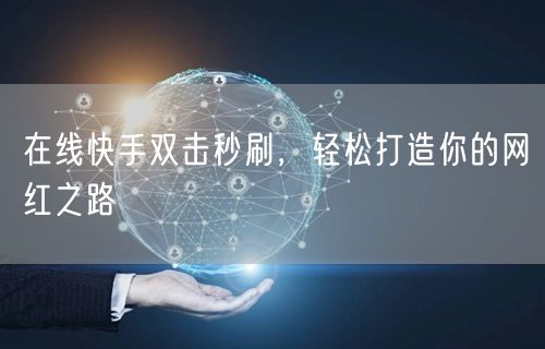 在线快手双击秒刷，轻松打造你的网红之路