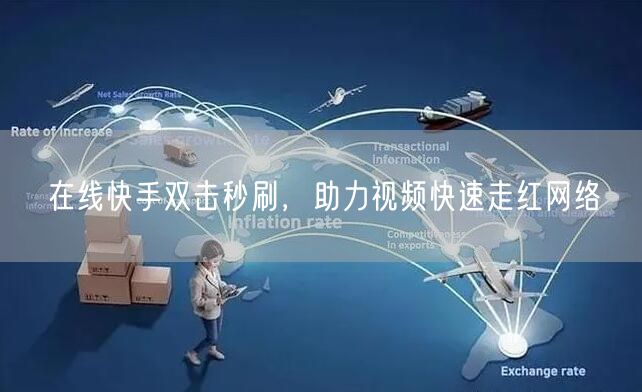 在线快手双击秒刷，助力视频快速走红网络