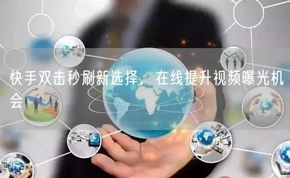 快手双击秒刷新选择，在线提升视频曝光机会