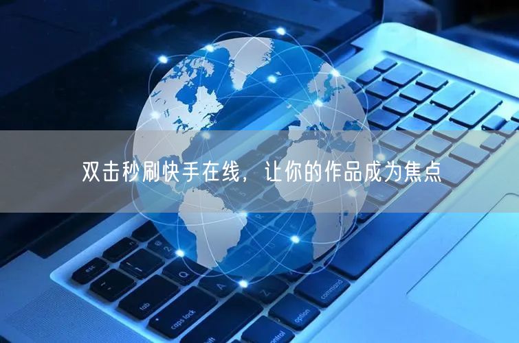 双击秒刷快手在线，让你的作品成为焦点