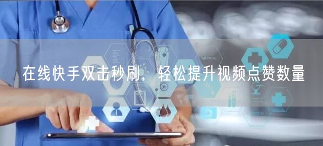 在线快手双击秒刷，轻松提升视频点赞数量