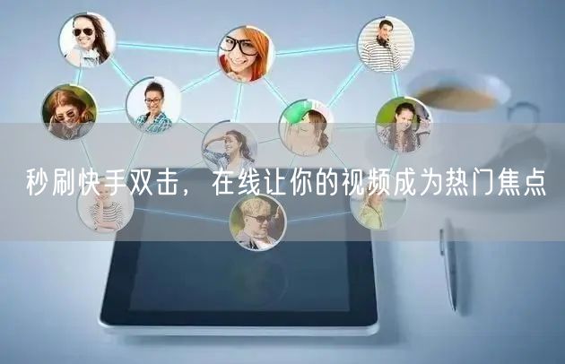 秒刷快手双击，在线让你的视频成为热门焦点