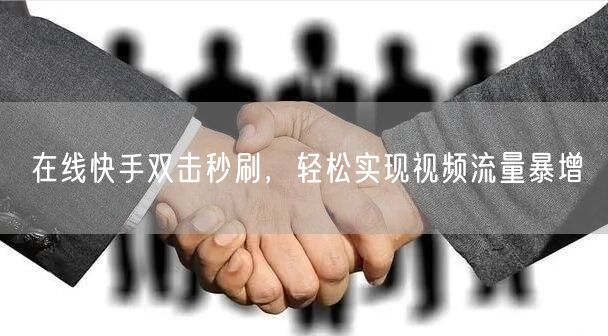 在线快手双击秒刷，轻松实现视频流量暴增