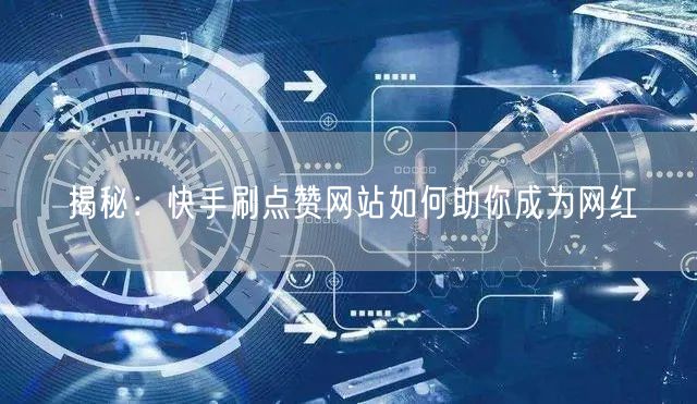 揭秘：快手刷点赞网站如何助你成为网红