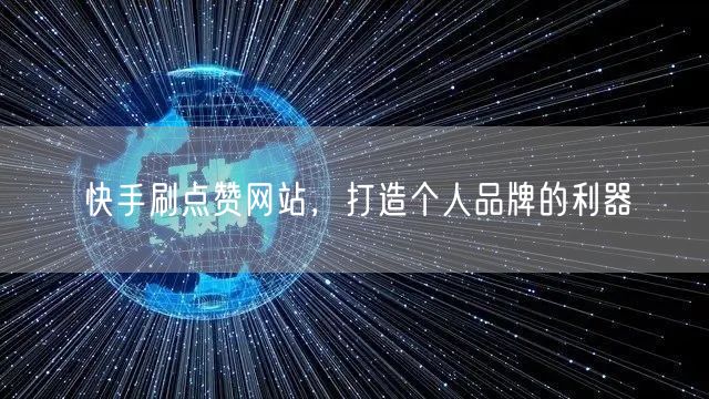 快手刷点赞网站，打造个人品牌的利器