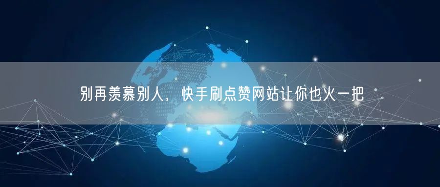 别再羡慕别人，快手刷点赞网站让你也火一把