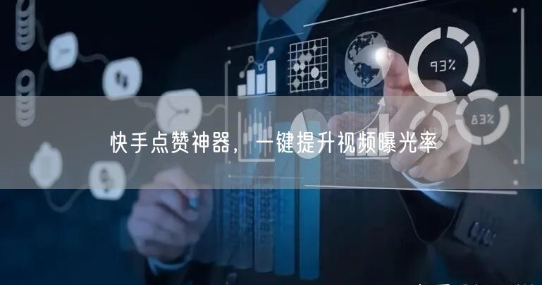 快手点赞神器，一键提升视频曝光率
