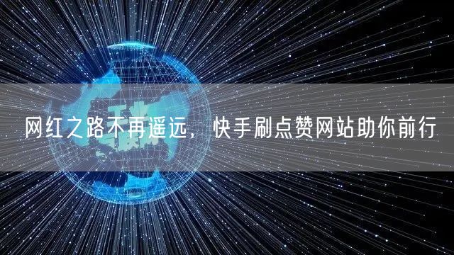 网红之路不再遥远，快手刷点赞网站助你前行