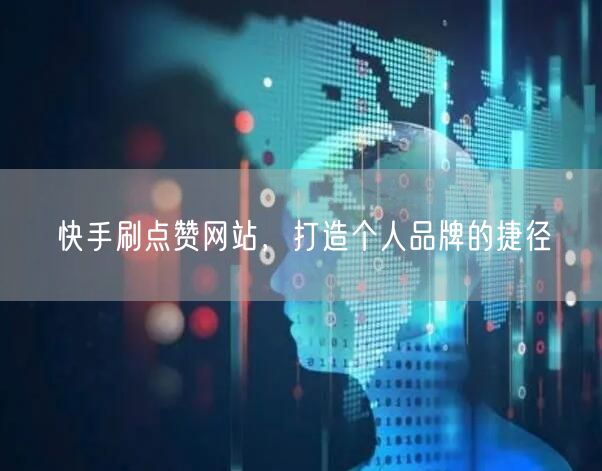快手刷点赞网站，打造个人品牌的捷径