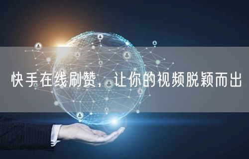 快手在线刷赞，让你的视频脱颖而出