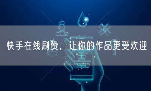 快手在线刷赞，让你的作品更受欢迎