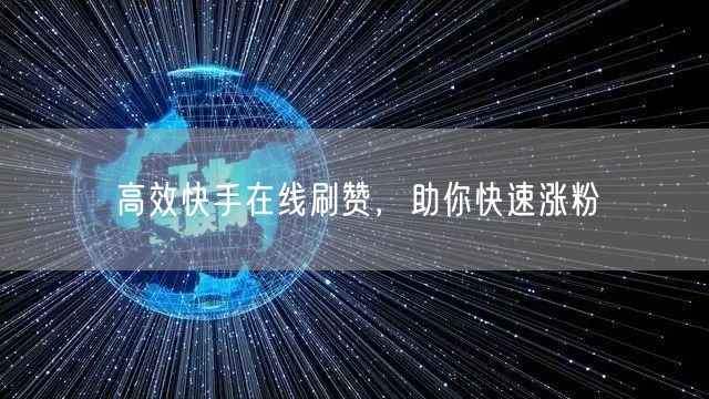 高效快手在线刷赞，助你快速涨粉