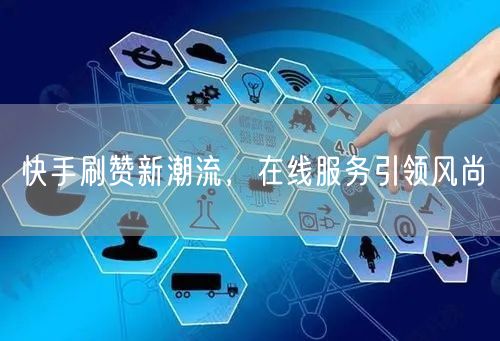 快手刷赞新潮流，在线服务引领风尚