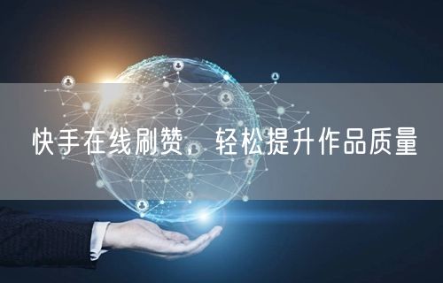 快手在线刷赞，轻松提升作品质量