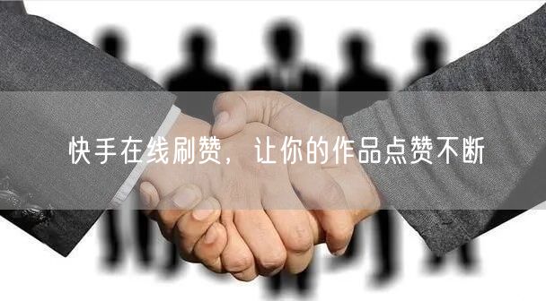 快手在线刷赞，让你的作品点赞不断