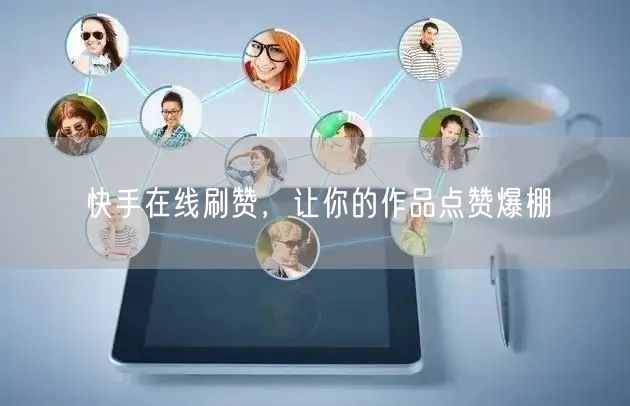 快手在线刷赞，让你的作品点赞爆棚